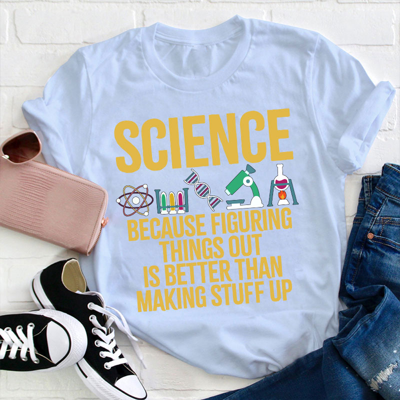 Science Because Figuring Things Out Is Better Than Making Stuff Up T-Shirt