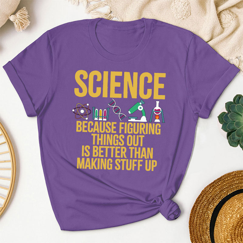 Science Because Figuring Things Out Is Better Than Making Stuff Up T-Shirt