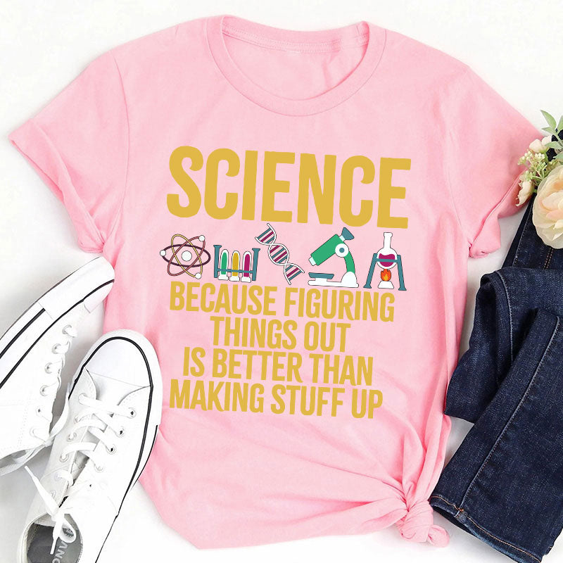 Science Because Figuring Things Out Is Better Than Making Stuff Up T-Shirt