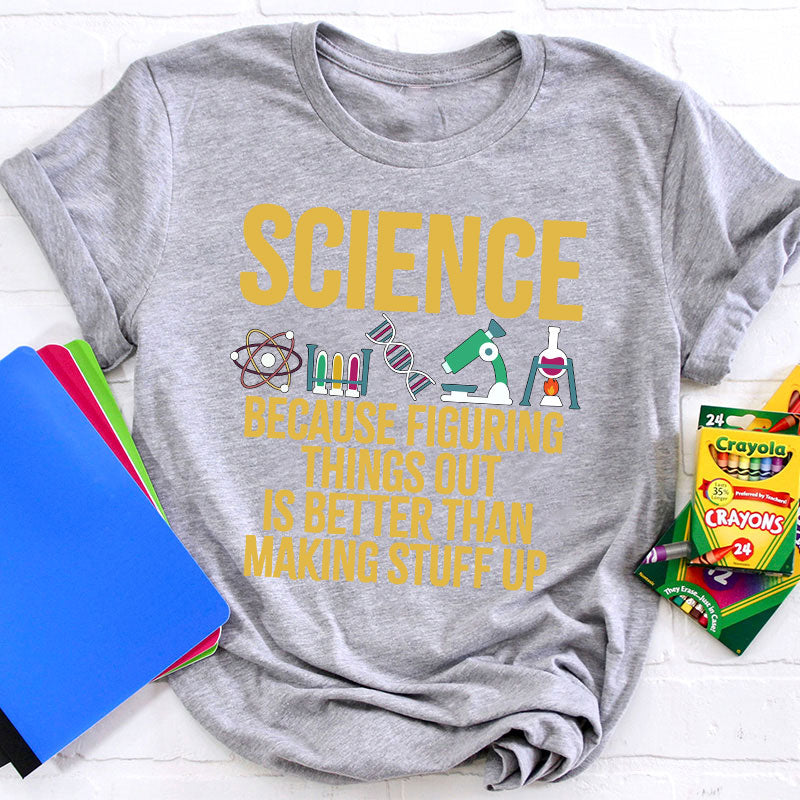 Science Because Figuring Things Out Is Better Than Making Stuff Up T-Shirt