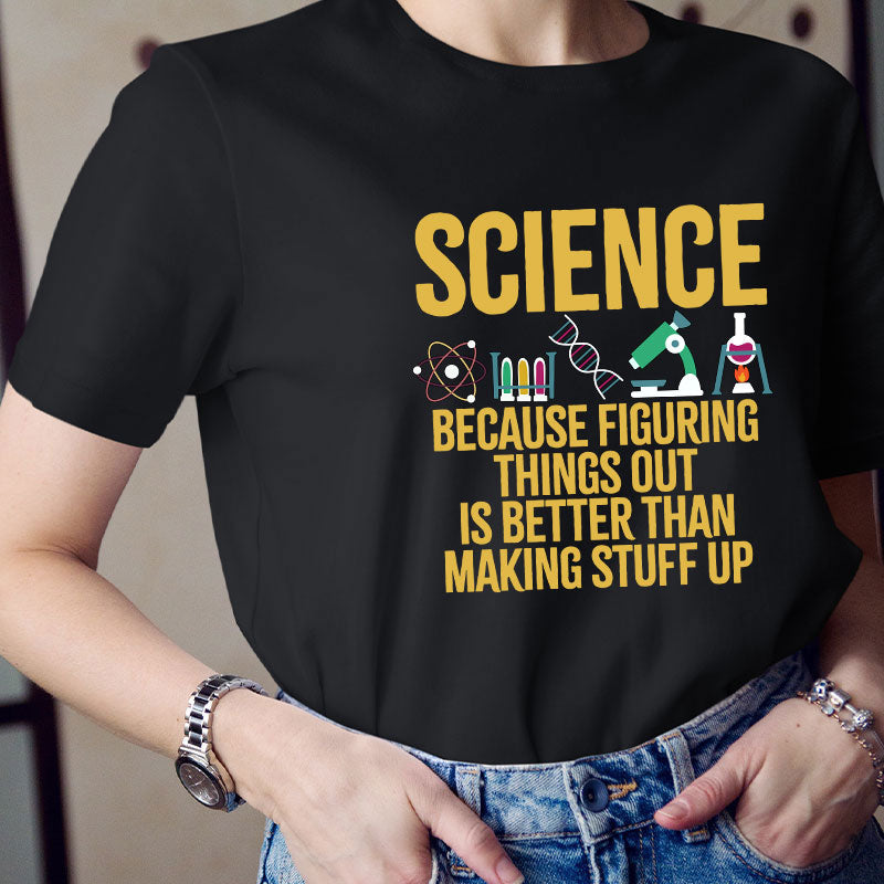 Science Because Figuring Things Out Is Better Than Making Stuff Up T-Shirt