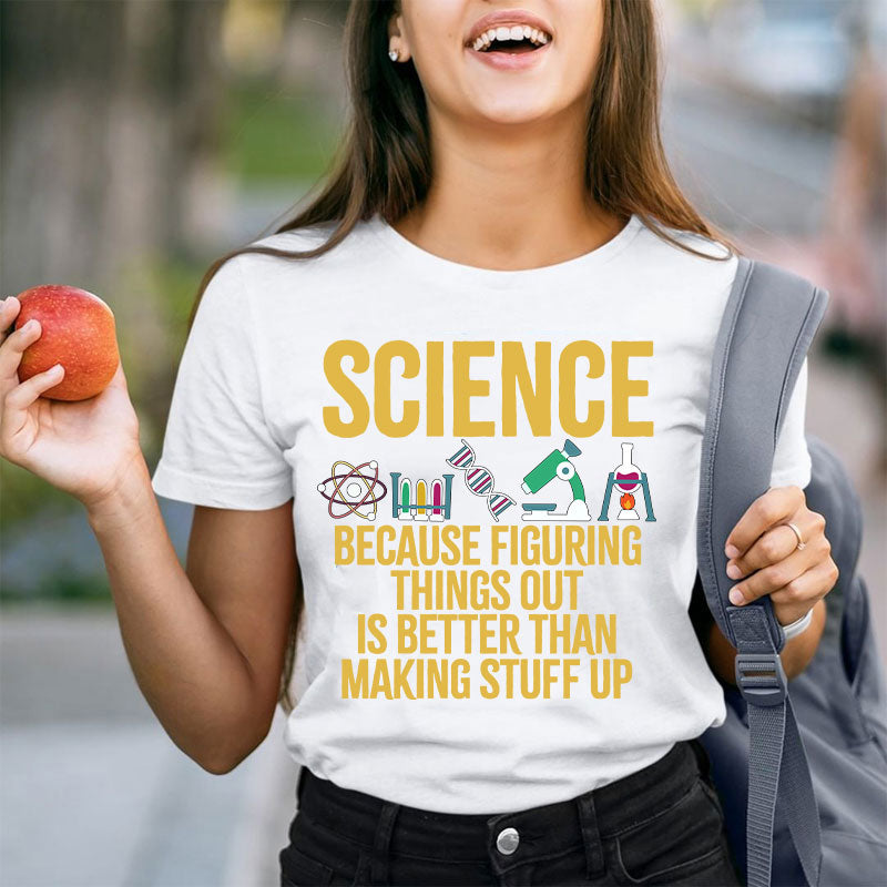 Science Because Figuring Things Out Is Better Than Making Stuff Up T-Shirt