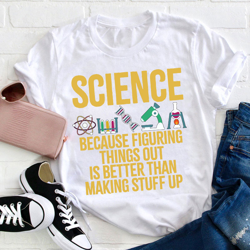 Science Because Figuring Things Out Is Better Than Making Stuff Up T-Shirt