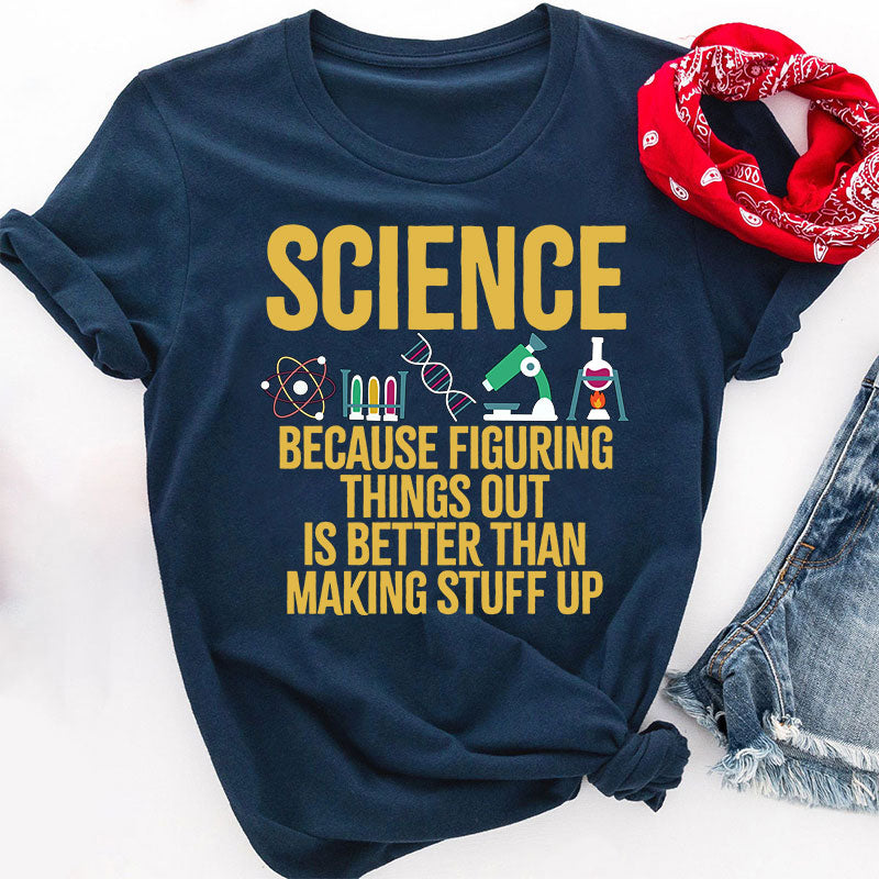 Science Because Figuring Things Out Is Better Than Making Stuff Up T-Shirt