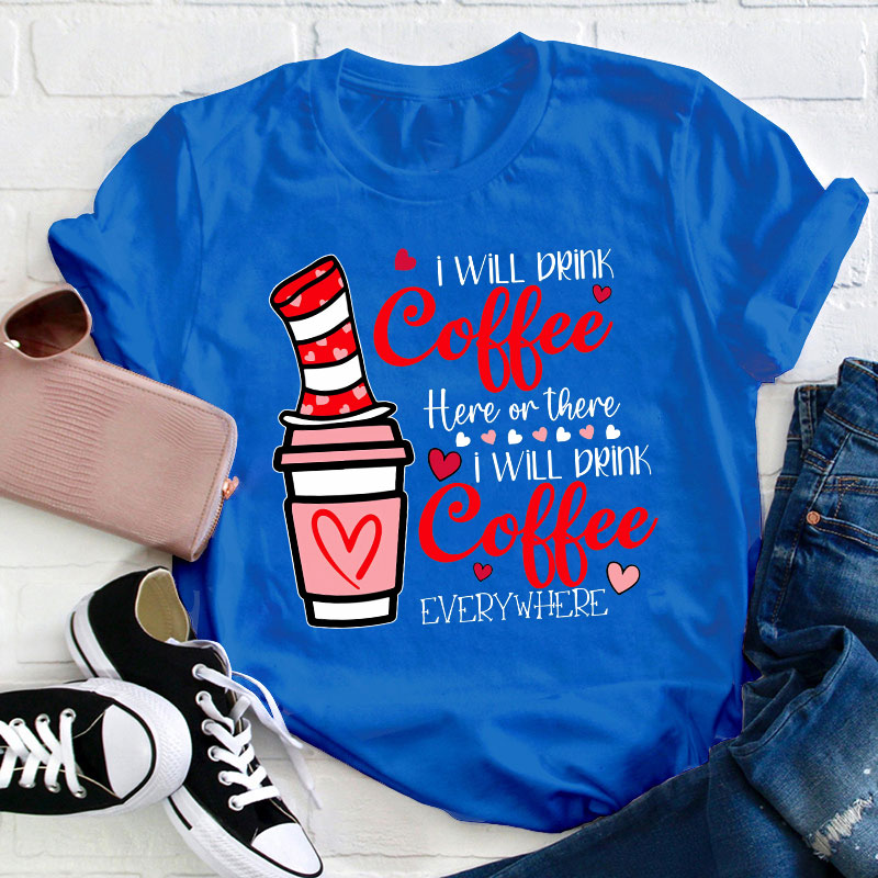 I Will Drink Coffee Here Or There Teacher T-Shirt