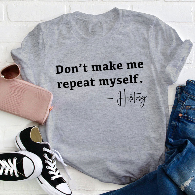Don't Make Me Repeat Myself History Teacher T-Shirt