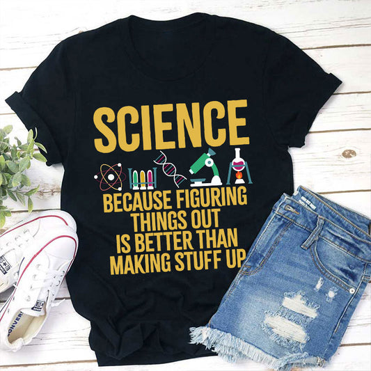 Science Because Figuring Things Out Is Better Than Making Stuff  Up T-Shirt
