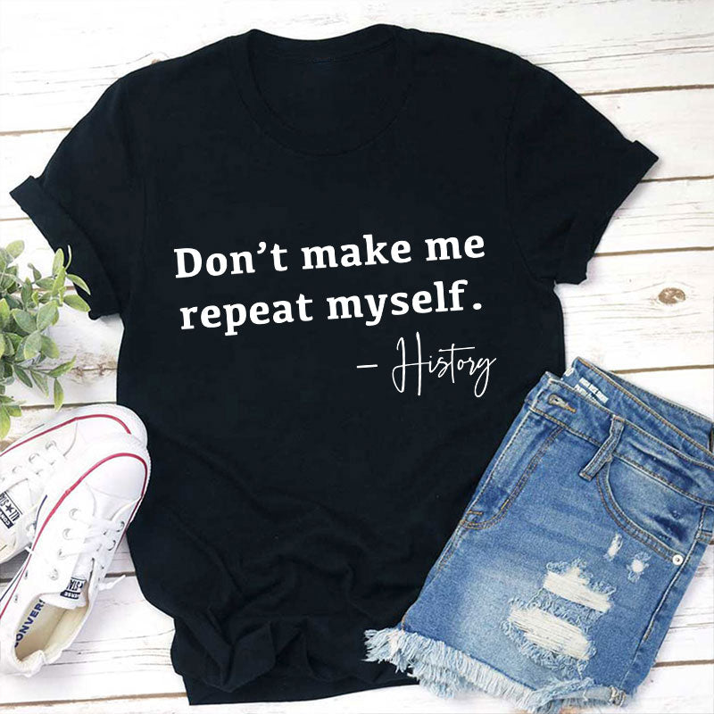 Don't Make Me Repeat Myself History Teacher T-Shirt