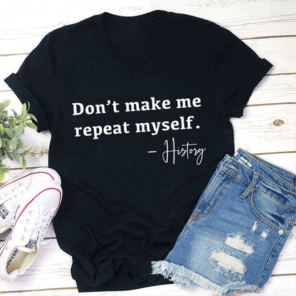Don't Make Me Repeat Myself History Teacher T-Shirt