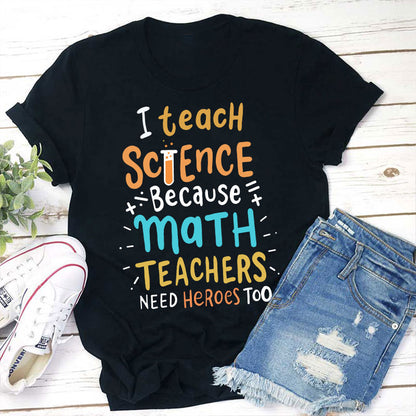 I Teach Science Because Math Teachers Need Heroes Too T-Shirt