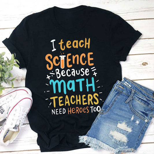 I Teach Science Because Math Teachers Need Heroes Too T-Shirt