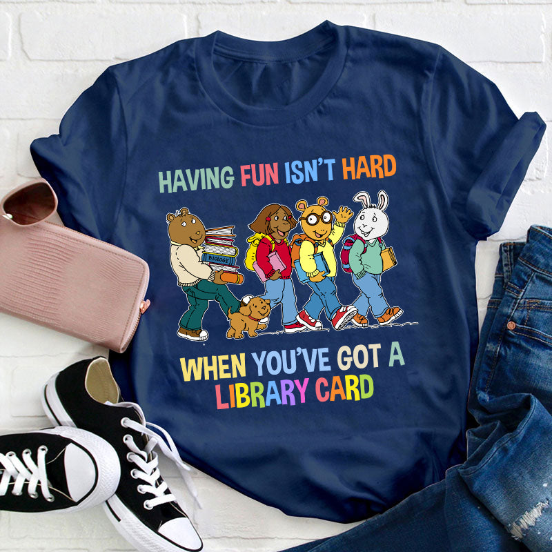 Having Fun Isn't Hard When You've Got A Library Card Teacher T-Shirt