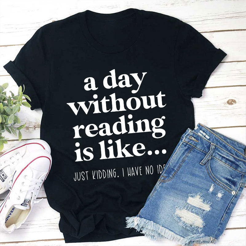 A Day Without Reading Is Like Teacher T-Shirt
