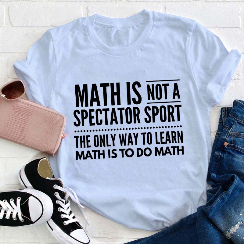 Math Is Not A Spectator Sport Teacher T-Shirt