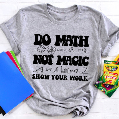 Do Math Not Magic Show Your Work Teacher T-Shirt
