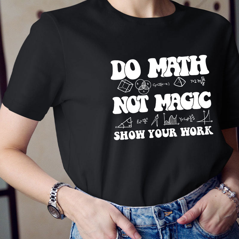 Do Math Not Magic Show Your Work Teacher T-Shirt