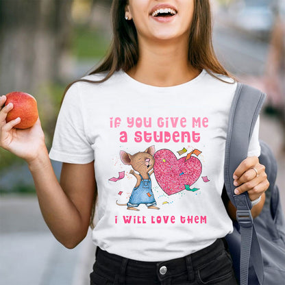 If You Give Me A Student I Will Love Them Teacher T-Shirt