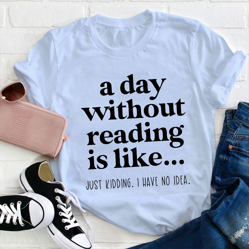 A Day Without Reading Is Like Teacher T-Shirt