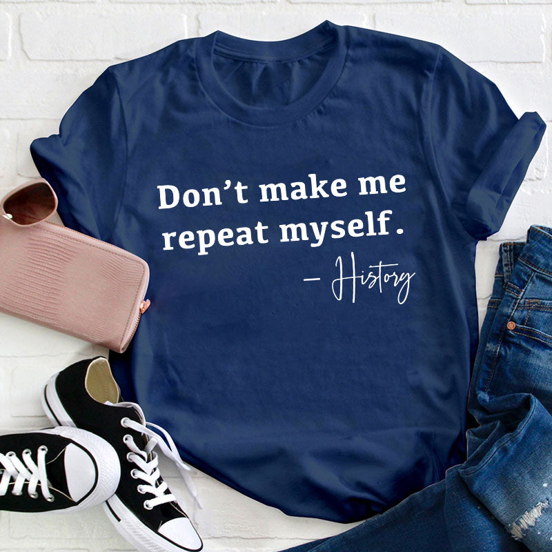 Don't Make Me Repeat Myself History Teacher T-Shirt