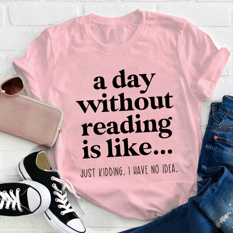 A Day Without Reading Is Like Teacher T-Shirt