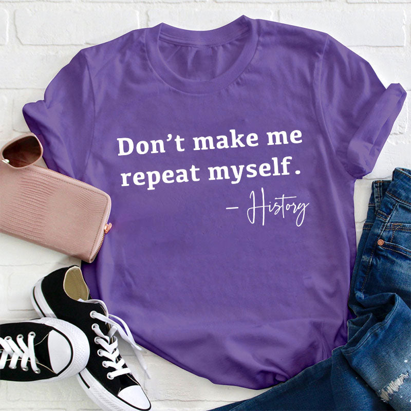 Don't Make Me Repeat Myself History Teacher T-Shirt