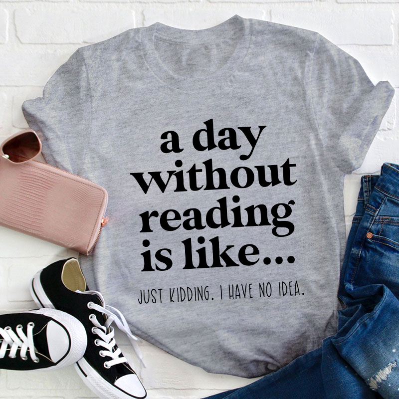 A Day Without Reading Is Like Teacher T-Shirt