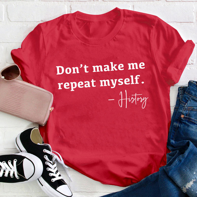 Don't Make Me Repeat Myself History Teacher T-Shirt