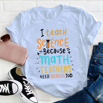 I Teach Science Because Math Teachers Need Heroes Too T-Shirt
