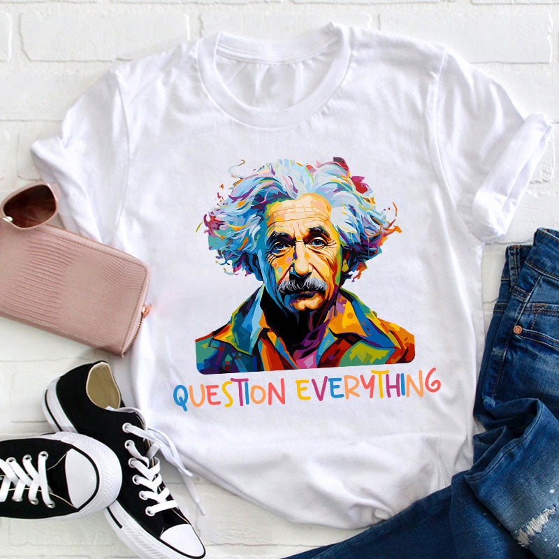 Einstein Question Everything Teacher T-Shirt