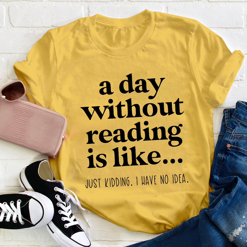 A Day Without Reading Is Like Teacher T-Shirt