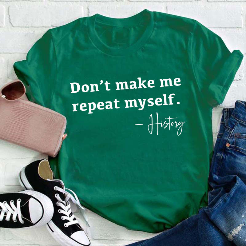 Don't Make Me Repeat Myself History Teacher T-Shirt