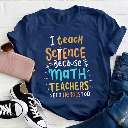 I Teach Science Because Math Teachers Need Heroes Too T-Shirt