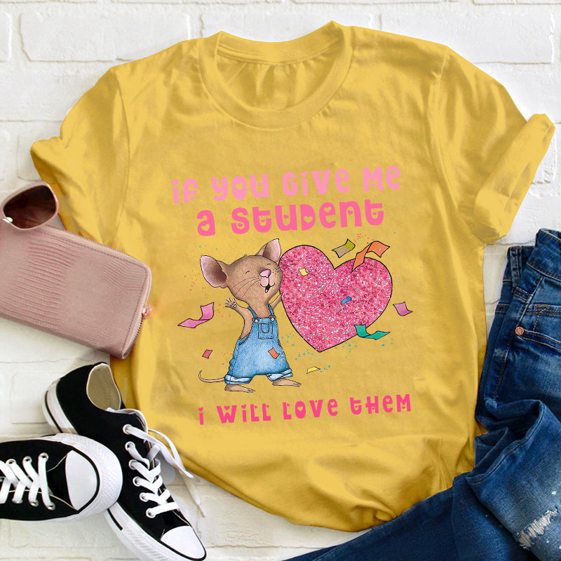 If You Give Me A Student I Will Love Them Teacher T-Shirt