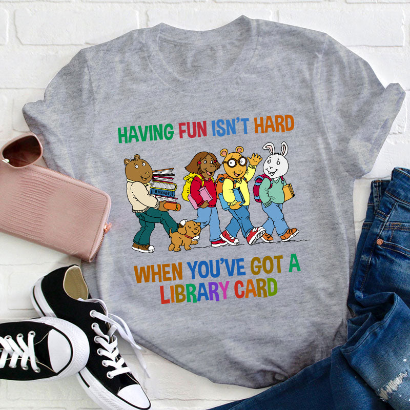 Having Fun Isn't Hard When You've Got A Library Card Teacher T-Shirt
