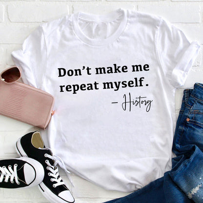 Don't Make Me Repeat Myself History Teacher T-Shirt