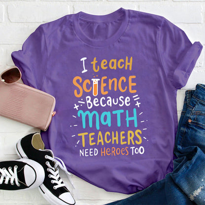 I Teach Science Because Math Teachers Need Heroes Too T-Shirt