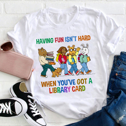 Having Fun Isn't Hard When You've Got A Library Card Teacher T-Shirt