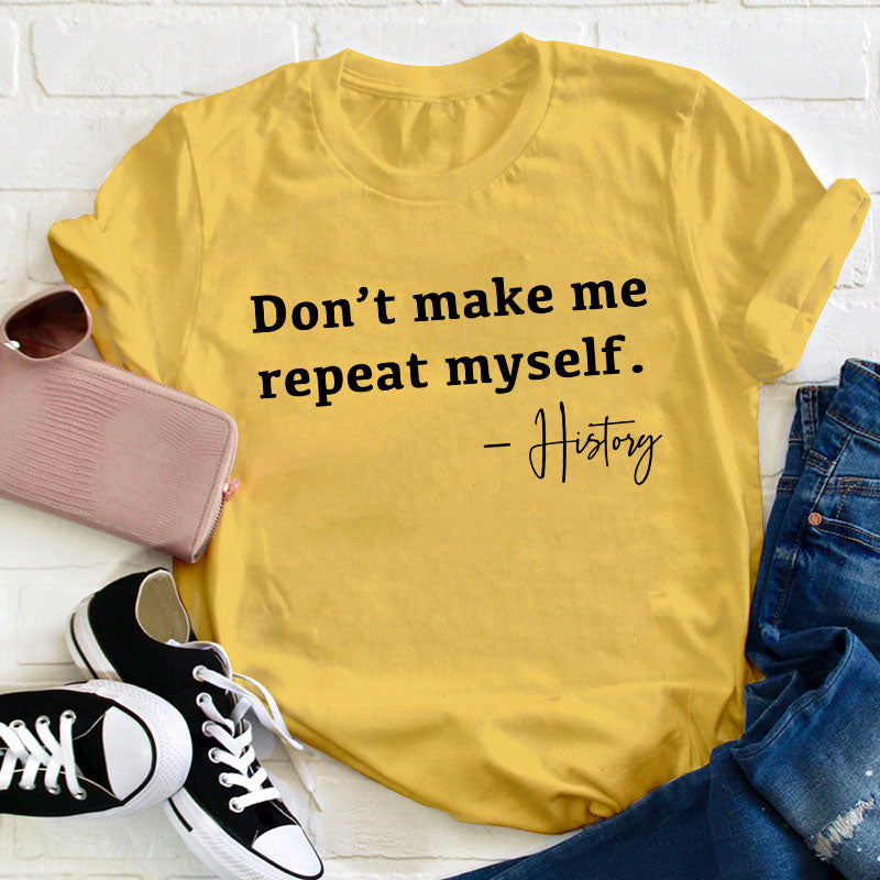 Don't Make Me Repeat Myself History Teacher T-Shirt