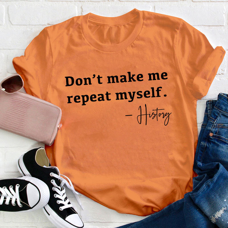 Don't Make Me Repeat Myself History Teacher T-Shirt