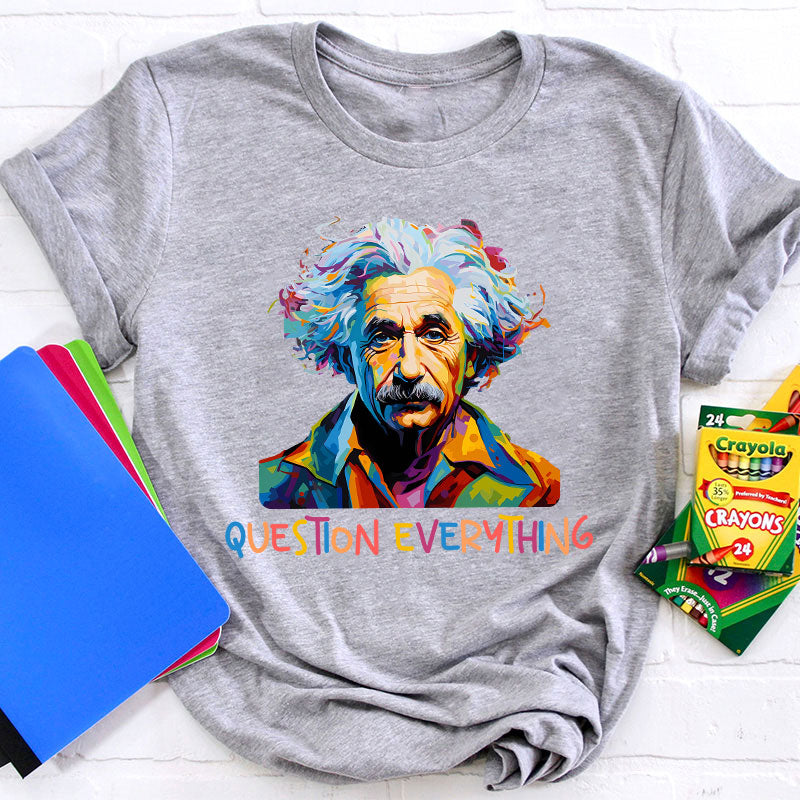 Einstein Question Everything Teacher T-Shirt