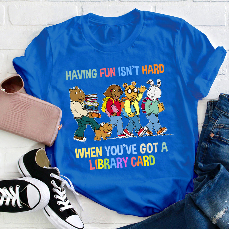 Having Fun Isn't Hard When You've Got A Library Card Teacher T-Shirt