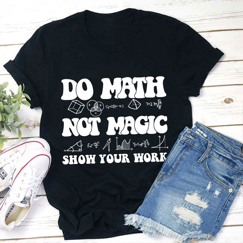 Do Math Not Magic Show Your Work Teacher T-Shirt