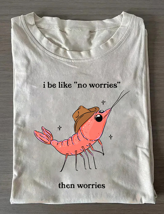I Be Like No Worries Then Worries T-Shirt